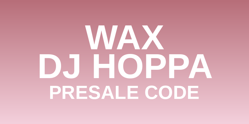Wax & DJ Hoppa Presale Code